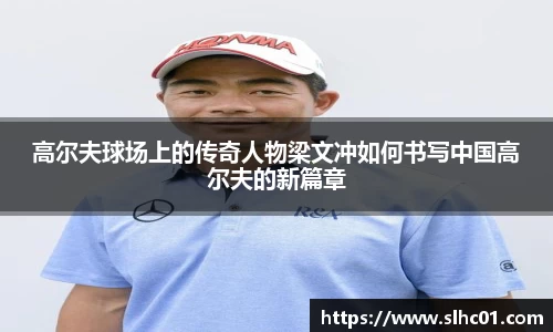 高尔夫球场上的传奇人物梁文冲如何书写中国高尔夫的新篇章