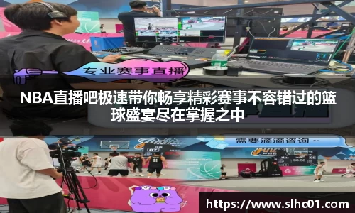 NBA直播吧极速带你畅享精彩赛事不容错过的篮球盛宴尽在掌握之中