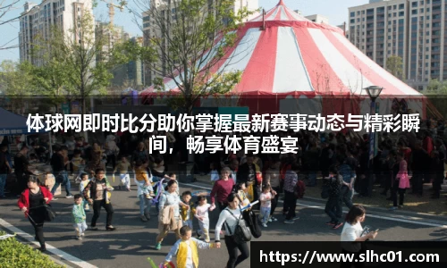 体球网即时比分助你掌握最新赛事动态与精彩瞬间，畅享体育盛宴