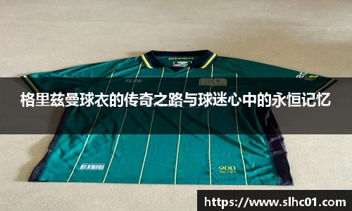 格里兹曼球衣的传奇之路与球迷心中的永恒记忆