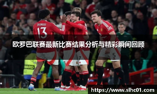 欧罗巴联赛最新比赛结果分析与精彩瞬间回顾