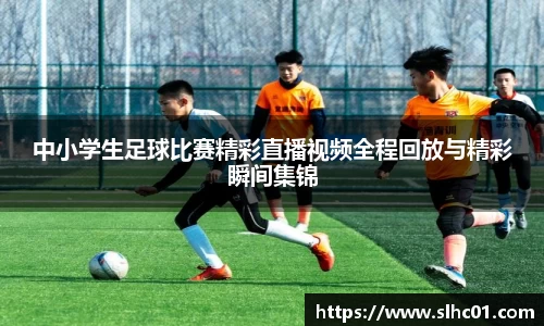中小学生足球比赛精彩直播视频全程回放与精彩瞬间集锦
