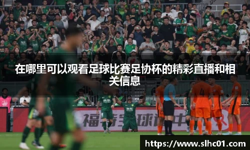 在哪里可以观看足球比赛足协杯的精彩直播和相关信息