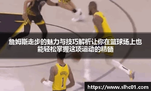 詹姆斯走步的魅力与技巧解析让你在篮球场上也能轻松掌握这项运动的精髓