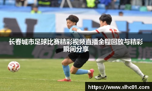 长春城市足球比赛精彩视频直播全程回放与精彩瞬间分享
