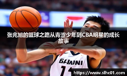 张兆旭的篮球之路从青涩少年到CBA明星的成长故事