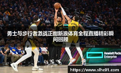 勇士与步行者激战正酣新浪体育全程直播精彩瞬间回顾