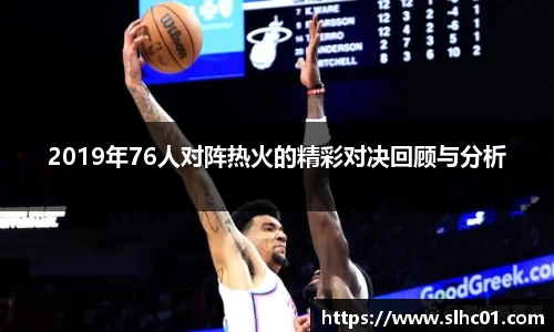 2019年76人对阵热火的精彩对决回顾与分析