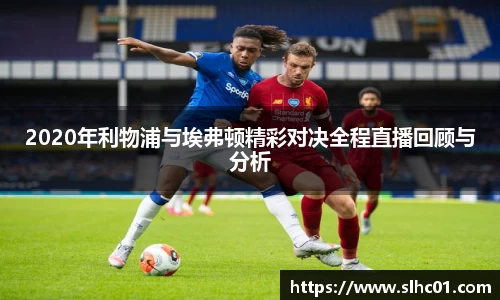 2020年利物浦与埃弗顿精彩对决全程直播回顾与分析