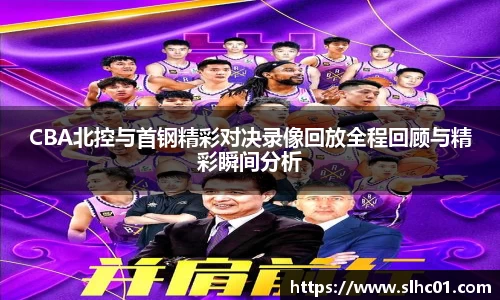 CBA北控与首钢精彩对决录像回放全程回顾与精彩瞬间分析
