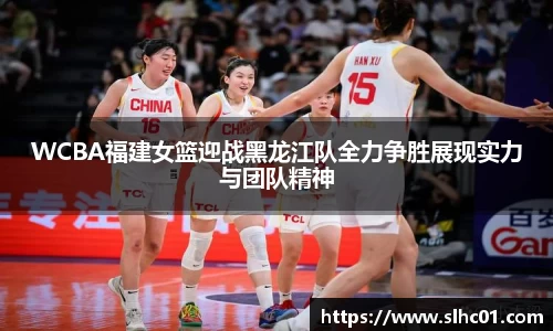 WCBA福建女篮迎战黑龙江队全力争胜展现实力与团队精神
