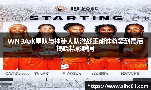 WNBA水星队与神秘人队激战正酣谁将笑到最后揭晓精彩瞬间