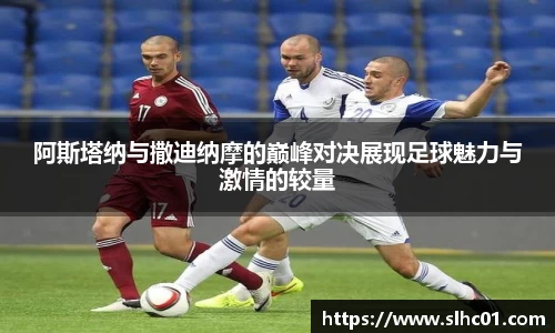 阿斯塔纳与撒迪纳摩的巅峰对决展现足球魅力与激情的较量