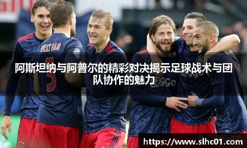 阿斯坦纳与阿普尔的精彩对决揭示足球战术与团队协作的魅力