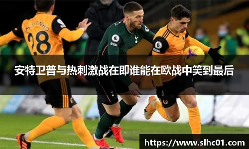 安特卫普与热刺激战在即谁能在欧战中笑到最后