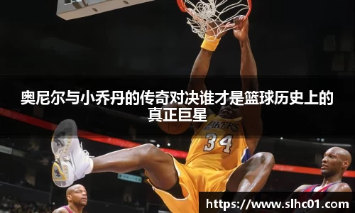 奥尼尔与小乔丹的传奇对决谁才是篮球历史上的真正巨星
