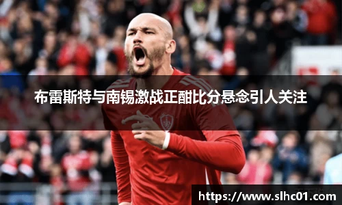 布雷斯特与南锡激战正酣比分悬念引人关注