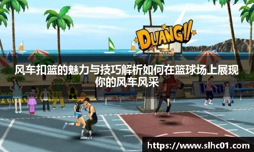 风车扣篮的魅力与技巧解析如何在篮球场上展现你的风车风采