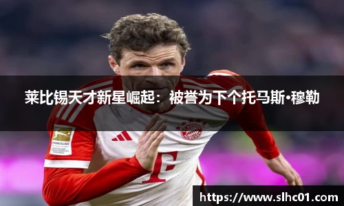 莱比锡天才新星崛起：被誉为下个托马斯·穆勒