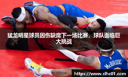 猛龙明星球员因伤缺席下一场比赛，球队面临巨大挑战