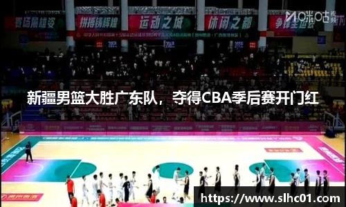 新疆男篮大胜广东队，夺得CBA季后赛开门红